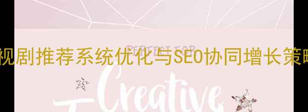 图片 电视剧推荐系统优化与SEO协同增长策略2