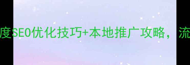 图片 番禺企业必看！3大百度SEO优化技巧+本地推广攻略，流量翻倍秘籍大公开！1