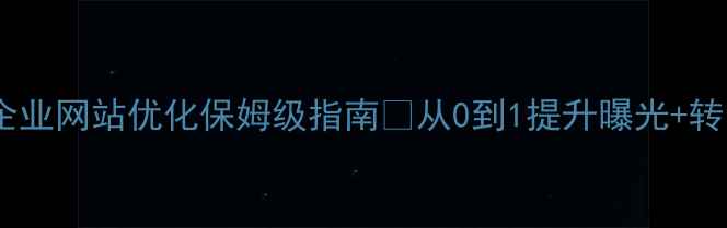 图片 白银企业网站优化保姆级指南🔥从0到1提升曝光+转化！1