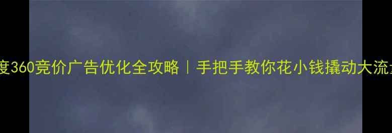 图片 百度360竞价广告优化全攻略｜手把手教你花小钱撬动大流量2