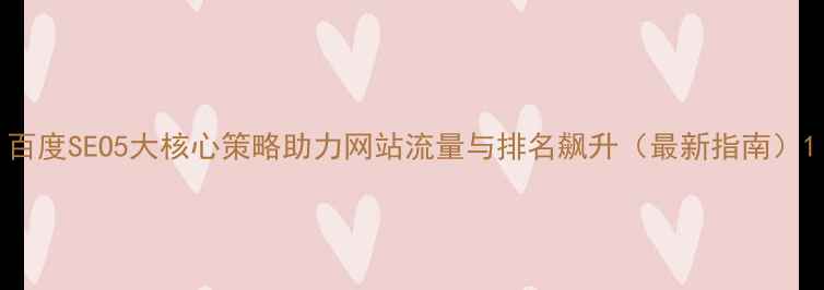 图片 百度SEO5大核心策略助力网站流量与排名飙升（最新指南）1
