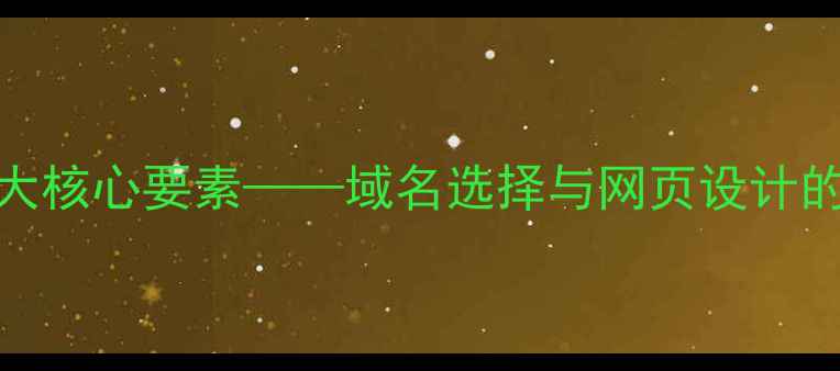图片 百度SEO7大核心要素——域名选择与网页设计的深度关联