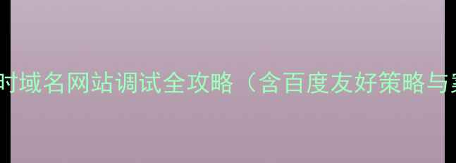图片 百度SEO临时域名网站调试全攻略（含百度友好策略与案例分析）