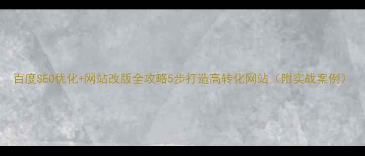 图片 百度SEO优化+网站改版全攻略5步打造高转化网站（附实战案例）