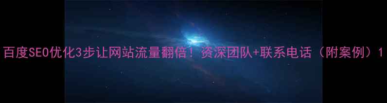 图片 百度SEO优化3步让网站流量翻倍！资深团队+联系电话（附案例）1