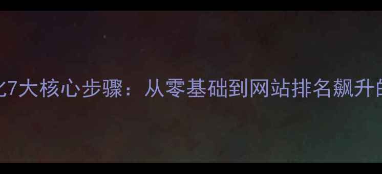 图片 百度SEO优化7大核心步骤：从零基础到网站排名飙升的实战指南1