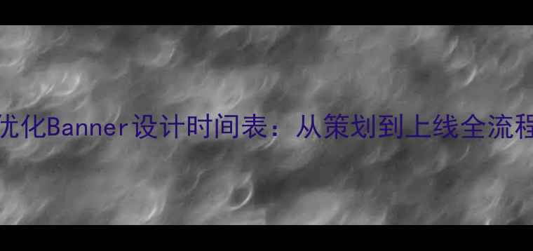 图片 百度SEO优化Banner设计时间表：从策划到上线全流程指南✨1