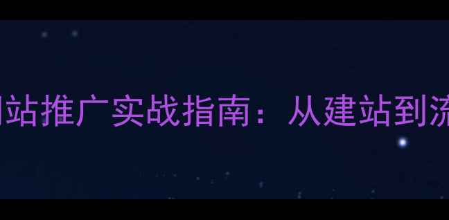 图片 百度SEO优化与网站推广实战指南：从建站到流量转化的全流程