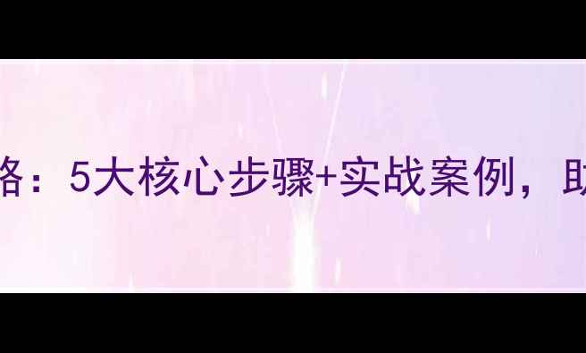 图片 百度SEO优化全攻略：5大核心步骤+实战案例，助你网站排名跃升1