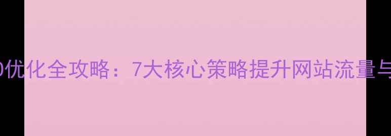 图片 百度SEO优化全攻略：7大核心策略提升网站流量与转化率