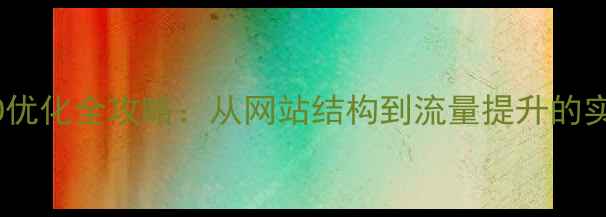 图片 百度SEO优化全攻略：从网站结构到流量提升的实战方案