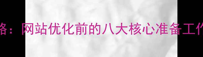 图片 百度SEO优化全攻略：网站优化前的八大核心准备工作（附实战指南）1