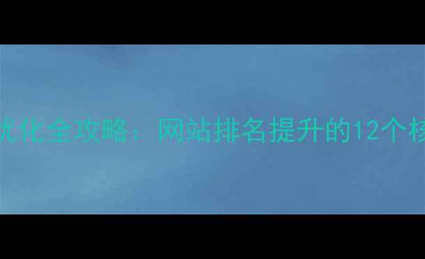 图片 百度SEO优化全攻略：网站排名提升的12个核心策略2