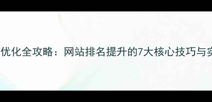 图片 百度SEO优化全攻略：网站排名提升的7大核心技巧与实战案例