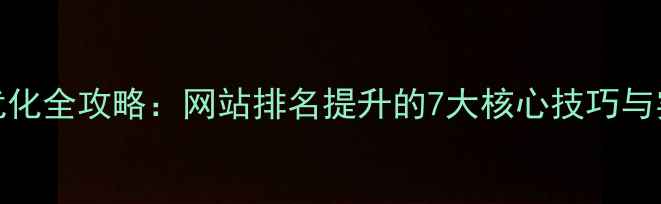图片 百度SEO优化全攻略：网站排名提升的7大核心技巧与实战案例1
