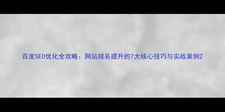 图片 百度SEO优化全攻略：网站排名提升的7大核心技巧与实战案例2