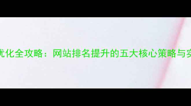 图片 百度SEO优化全攻略：网站排名提升的五大核心策略与实战案例2
