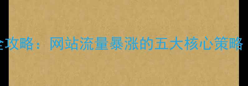 图片 百度SEO优化全攻略：网站流量暴涨的五大核心策略（实战指南）1