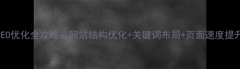 图片 百度SEO优化全攻略：网站结构优化+关键词布局+页面速度提升技巧
