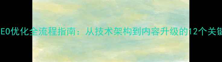 图片 百度SEO优化全流程指南：从技术架构到内容升级的12个关键步骤