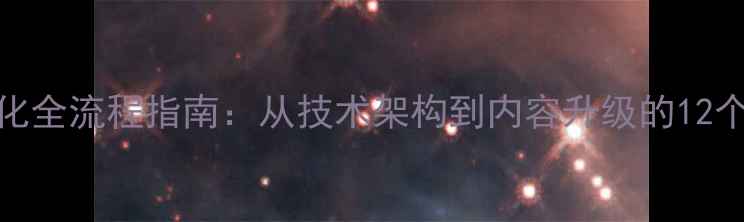 图片 百度SEO优化全流程指南：从技术架构到内容升级的12个关键步骤1
