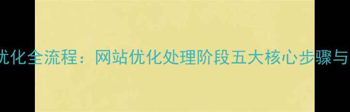 图片 百度SEO优化全流程：网站优化处理阶段五大核心步骤与实战指南