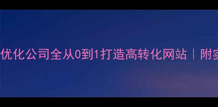 图片 百度SEO优化公司全从0到1打造高转化网站｜附实战案例