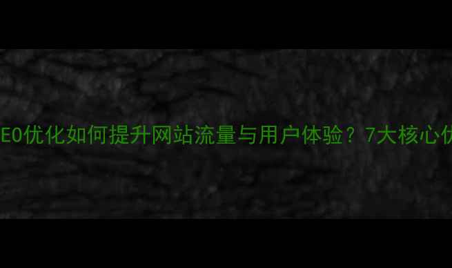 图片 百度SEO优化如何提升网站流量与用户体验？7大核心优势全
