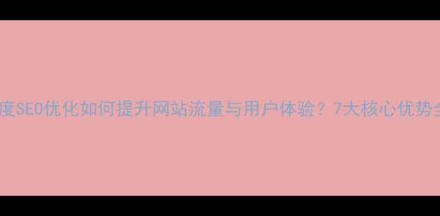 图片 百度SEO优化如何提升网站流量与用户体验？7大核心优势全1