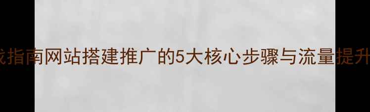 图片 百度SEO优化实战指南网站搭建推广的5大核心步骤与流量提升方案（最新版）