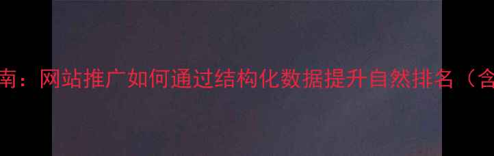 图片 百度SEO优化实战指南：网站推广如何通过结构化数据提升自然排名（含移动端适配方案）1