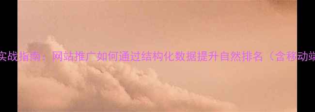 图片 百度SEO优化实战指南：网站推广如何通过结构化数据提升自然排名（含移动端适配方案）2