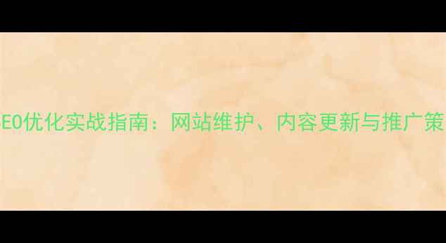 图片 百度SEO优化实战指南：网站维护、内容更新与推广策略全1