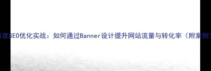 图片 百度SEO优化实战：如何通过Banner设计提升网站流量与转化率（附案例）