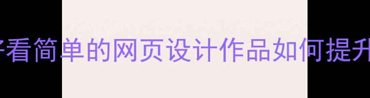图片 百度SEO优化必备：好看简单的网页设计作品如何提升排名？5大核心技巧2