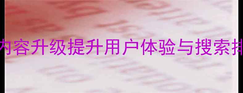 图片 百度SEO优化必看！如何通过内容升级提升用户体验与搜索排名？——网站内容优化指南2