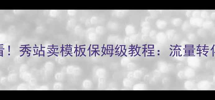 图片 百度SEO优化必看！秀站卖模板保姆级教程：流量转化率翻倍秘籍✨2