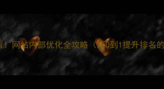 图片 百度SEO优化必看！网站内部优化全攻略（从0到1提升排名的10个核心技巧）