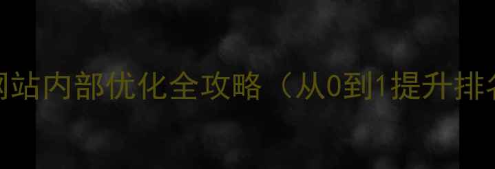 图片 百度SEO优化必看！网站内部优化全攻略（从0到1提升排名的10个核心技巧）1