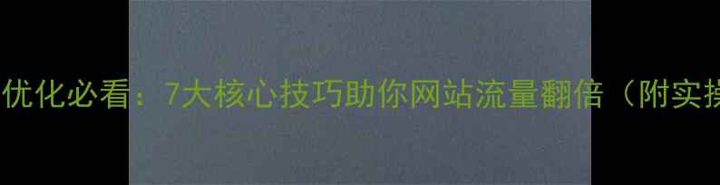 图片 百度SEO优化必看：7大核心技巧助你网站流量翻倍（附实操指南）