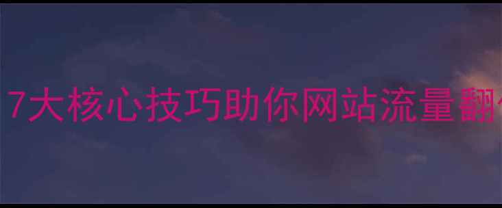 图片 百度SEO优化必看：7大核心技巧助你网站流量翻倍（附实操指南）2