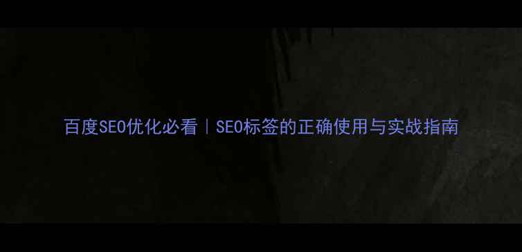 图片 百度SEO优化必看｜SEO标签的正确使用与实战指南