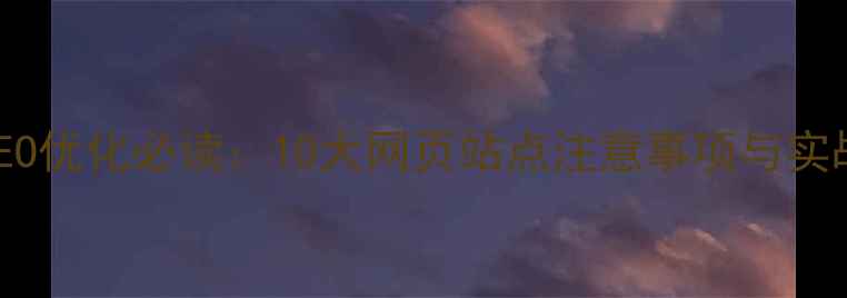 图片 百度SEO优化必读：10大网页站点注意事项与实战技巧