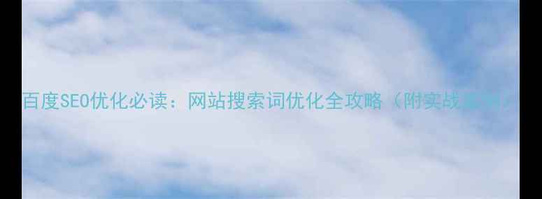图片 百度SEO优化必读：网站搜索词优化全攻略（附实战案例）