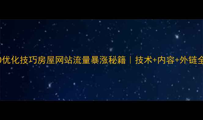 图片 百度SEO优化技巧房屋网站流量暴涨秘籍｜技术+内容+外链全攻略✨