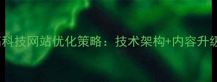 图片 百度SEO优化技巧高科技网站优化策略：技术架构+内容升级+流量转化全指南1