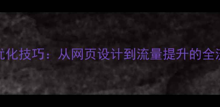 图片 百度SEO优化技巧：从网页设计到流量提升的全流程指南1