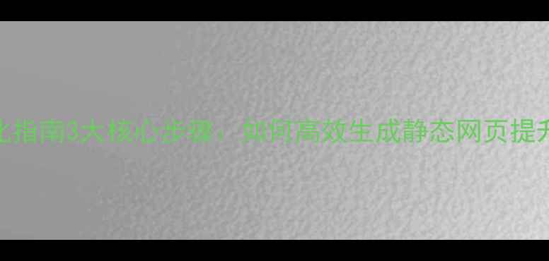 图片 百度SEO优化指南3大核心步骤：如何高效生成静态网页提升百度排名1