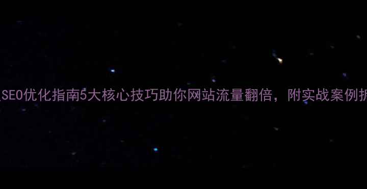 图片 百度SEO优化指南5大核心技巧助你网站流量翻倍，附实战案例拆解1