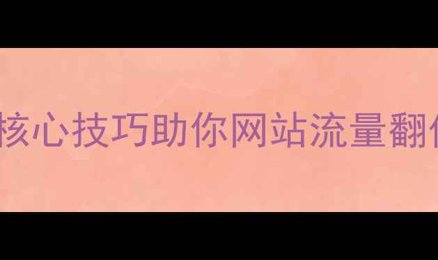 图片 百度SEO优化指南5大核心技巧助你网站流量翻倍，附实战案例拆解2